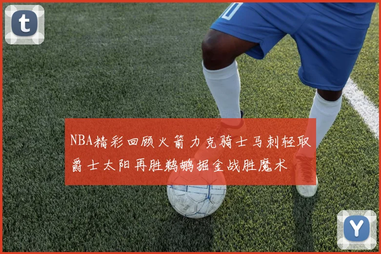 NBA精彩回顾火箭力克骑士马刺轻取爵士太阳再胜鹈鹕掘金战胜魔术