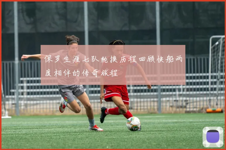 保罗生涯七队轮换历程回顾快船两度相伴的传奇旅程