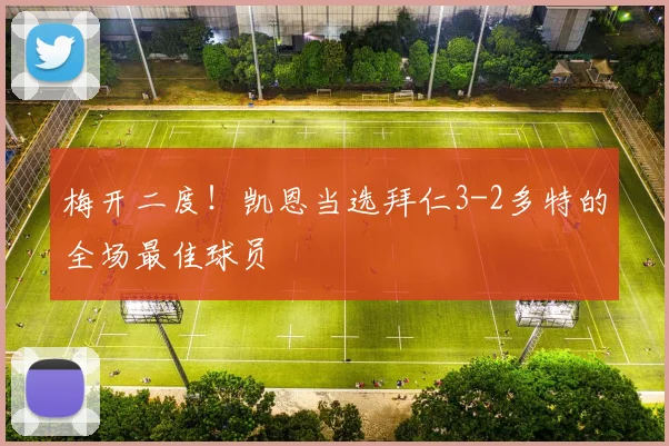 梅开二度！凯恩当选拜仁3-2多特的全场最佳球员