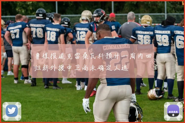 鲁媒报道克雷桑瓦科预计一周内回归新外援中卫尚未确定人选