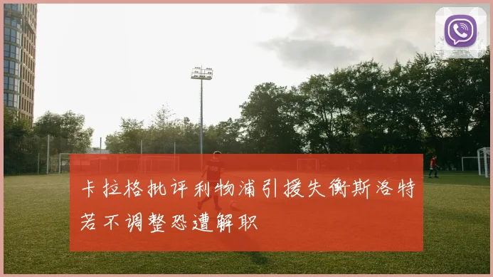 卡拉格批评利物浦引援失衡斯洛特若不调整恐遭解职
